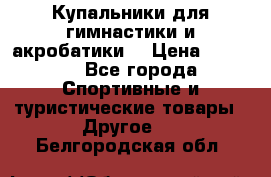 Купальники для гимнастики и акробатики  › Цена ­ 1 500 - Все города Спортивные и туристические товары » Другое   . Белгородская обл.